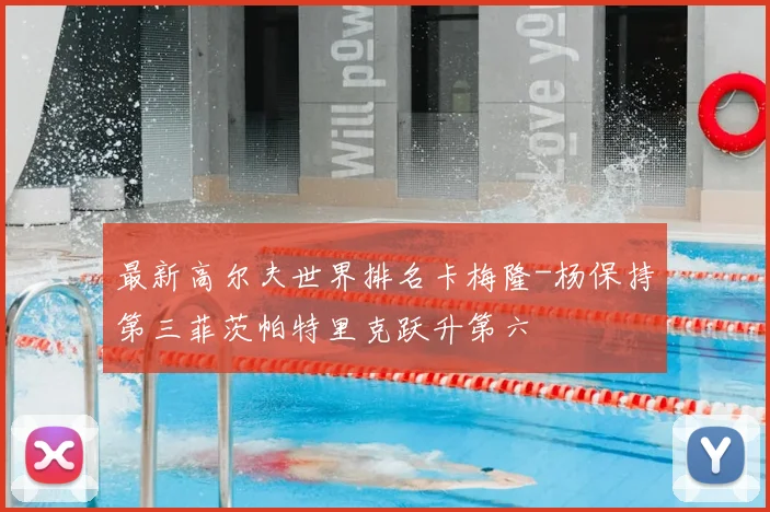 最新高尔夫世界排名卡梅隆-杨保持第三菲茨帕特里克跃升第六