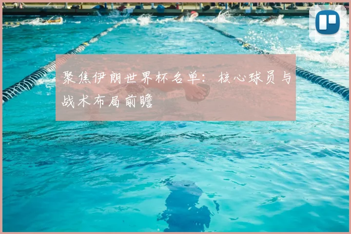 聚焦伊朗世界杯名单：核心球员与战术布局前瞻