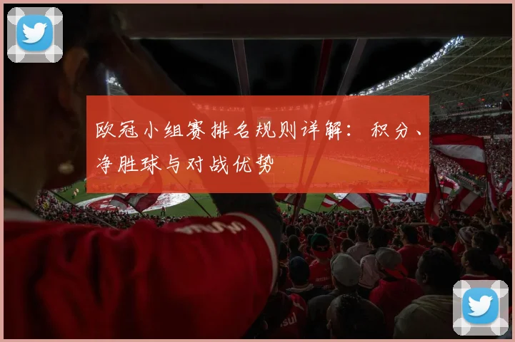 欧冠小组赛排名规则详解：积分、净胜球与对战优势